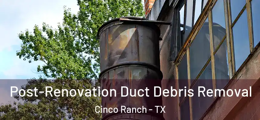  Post-Renovation Duct Debris Removal Cinco Ranch - TX